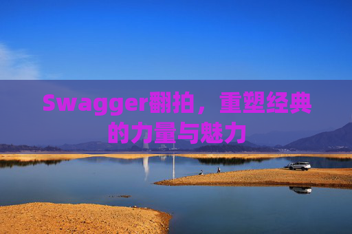 Swagger翻拍,重塑经典的力量与魅力