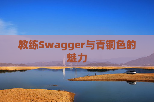 教练Swagger与青铜色的魅力 教练Swagger与青铜色的魅力